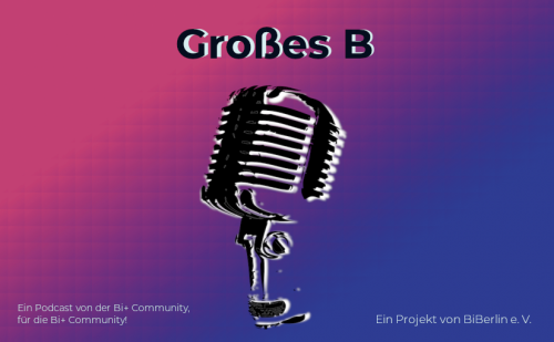 Das Titelbild von "Großes B" - zu sehen ist der Name des Podcasts, darunter die Grafik eines Mikrophons, im Hintergrund ein Farbverlauf, der den Farben der bisexuellen Pride-Flagge nachempfunden ist und darunter steht noch: "Ein Podcast von der Bi+ Community, für die Bi+ Community" sowie "Ein Projekt von BiBerlin e. V."